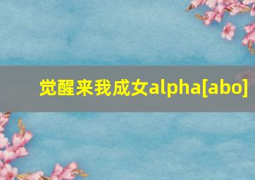 觉醒来我成女alpha[abo]